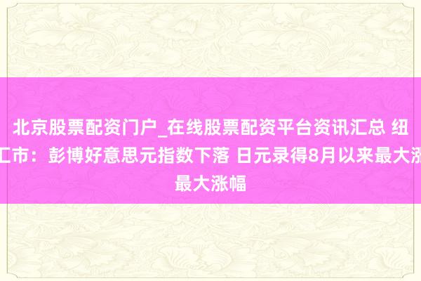 北京股票配资门户_在线股票配资平台资讯汇总 纽约汇市：彭博好意思元指数下落 日元录得8月以来最大涨幅