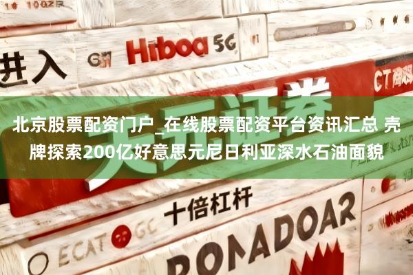 北京股票配资门户_在线股票配资平台资讯汇总 壳牌探索200亿好意思元尼日利亚深水石油面貌