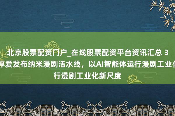 北京股票配资门户_在线股票配资平台资讯汇总 360集团厚爱发布纳米漫剧活水线，以AI智能体运行漫剧工业化新尺度