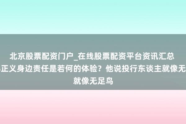 北京股票配资门户_在线股票配资平台资讯汇总 在孙正义身边责任是若何的体验？他说投行东谈主就像无足鸟