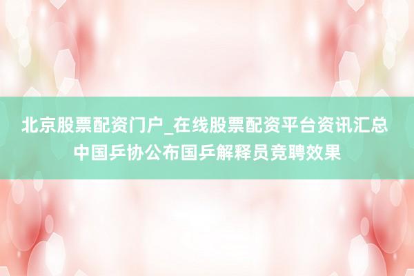 北京股票配资门户_在线股票配资平台资讯汇总 中国乒协公布国乒解释员竞聘效果