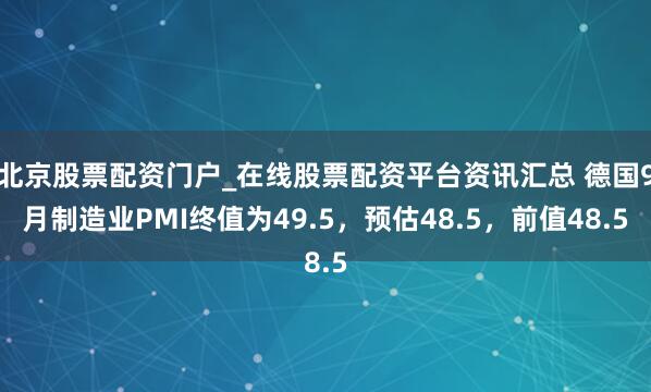 北京股票配资门户_在线股票配资平台资讯汇总 德国9月制造业PMI终值为49.5，预估48.5，前值48.5