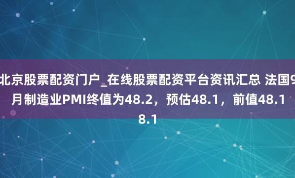 北京股票配资门户_在线股票配资平台资讯汇总 法国9月制造业PMI终值为48.2，预估48.1，前值48.1