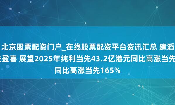 北京股票配资门户_在线股票配资平台资讯汇总 建滔集团发盈喜 展望2025年纯利当先43.2亿港元同比高涨当先165%