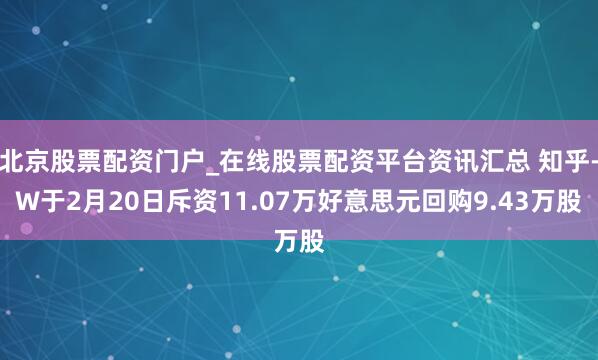 北京股票配资门户_在线股票配资平台资讯汇总 知乎-W于2月20日斥资11.07万好意思元回购9.43万股