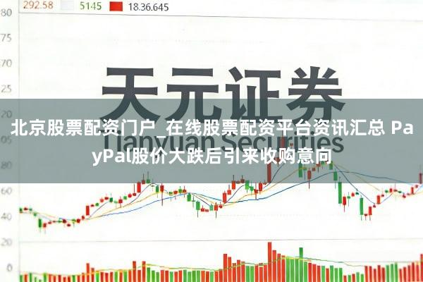 北京股票配资门户_在线股票配资平台资讯汇总 PayPal股价大跌后引来收购意向